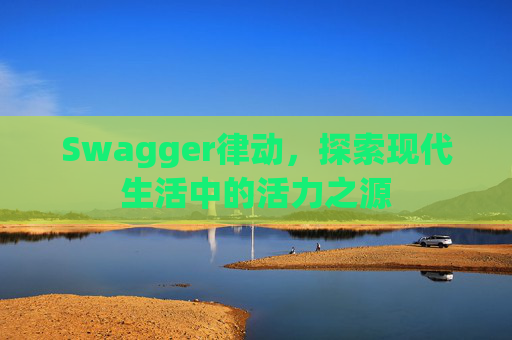 Swagger律动，探索现代生活中的活力之源